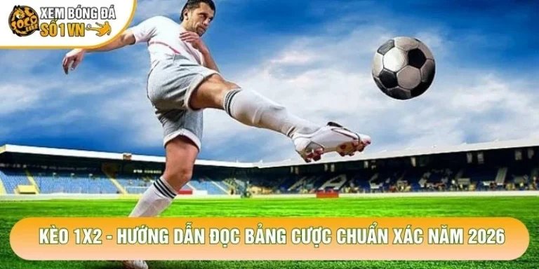 Kèo 1x2 - Hướng Dẫn Đọc Bảng Cược Chuẩn Xác Năm 2026