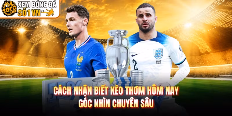 Cách Nhận Biết Kèo Thơm Hôm Nay – Góc Nhìn Chuyên Sâu