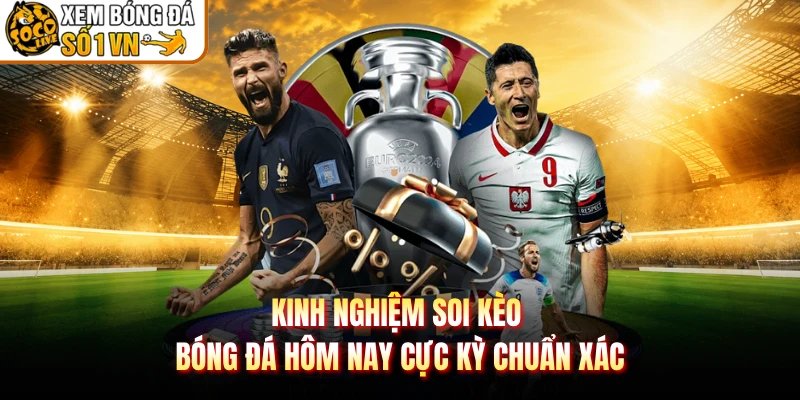 Kinh Nghiệm Soi Kèo Bóng Đá Hôm Nay Cực Kỳ Chuẩn Xác