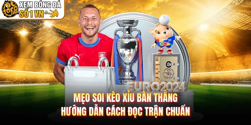 Mẹo Soi Kèo Xỉu Bàn Thắng – Hướng Dẫn Cách Đọc Trận Chuẩn