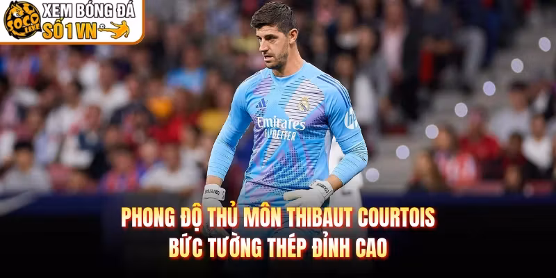 Phong Độ Thủ Môn Thibaut Courtois - Bức Tường Thép Đỉnh Cao