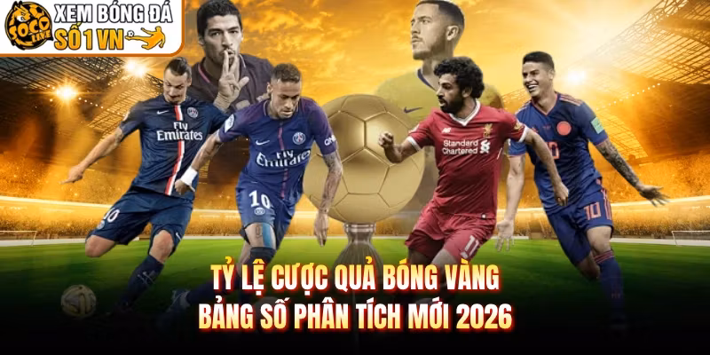 Tỷ Lệ Cược Quả Bóng Vàng - Bảng Số Phân Tích Mới 2026